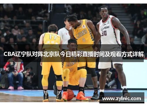 CBA辽宁队对阵北京队今日精彩直播时间及观看方式详解