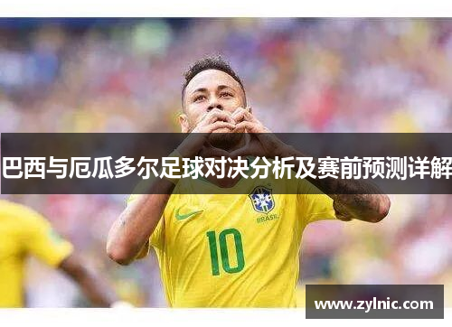 巴西与厄瓜多尔足球对决分析及赛前预测详解