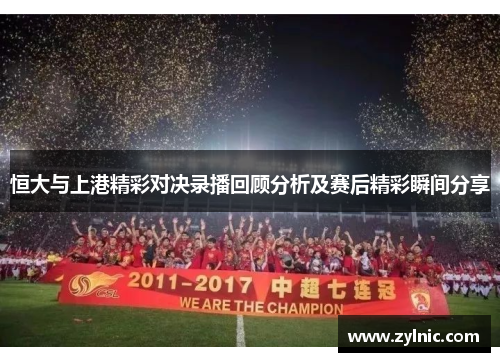 恒大与上港精彩对决录播回顾分析及赛后精彩瞬间分享