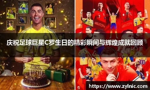 庆祝足球巨星C罗生日的精彩瞬间与辉煌成就回顾