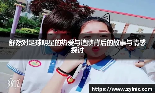 舒然对足球明星的热爱与追随背后的故事与情感探讨