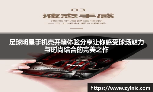 足球明星手机壳开箱体验分享让你感受球场魅力与时尚结合的完美之作