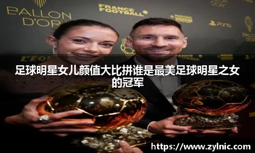足球明星女儿颜值大比拼谁是最美足球明星之女的冠军