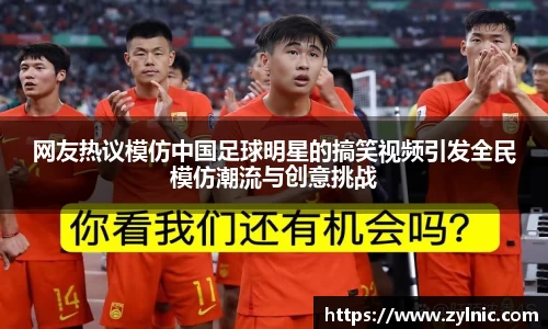 网友热议模仿中国足球明星的搞笑视频引发全民模仿潮流与创意挑战