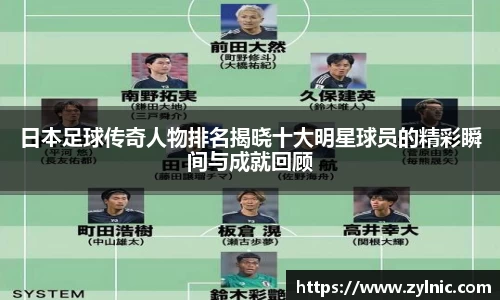 日本足球传奇人物排名揭晓十大明星球员的精彩瞬间与成就回顾