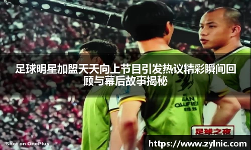 足球明星加盟天天向上节目引发热议精彩瞬间回顾与幕后故事揭秘
